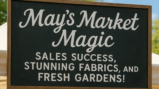 May’s Market Magic: Sales Success, Stunning Fabrics, and Fresh Gardens!